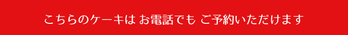 こちらのケーキはお電話でもご予約いただけます