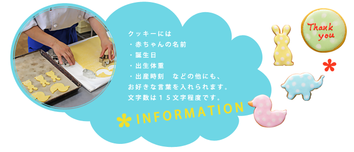 クッキーには赤ちゃんの名前、誕生日、出産体重、出産時刻　などの他にも、お好きな言葉を入れられます。