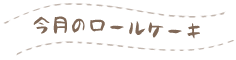 今月のロールケーキ